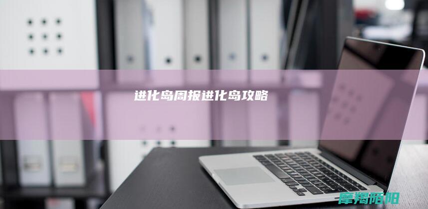 进化岛周报 (进化岛攻略)